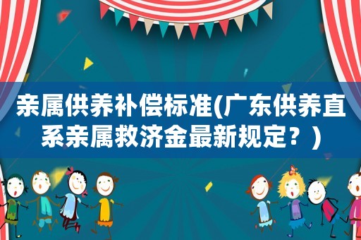 親屬供養(yǎng)補償標(biāo)準(zhǔn)(廣東供養(yǎng)直系親屬救濟金最新規(guī)定？)
