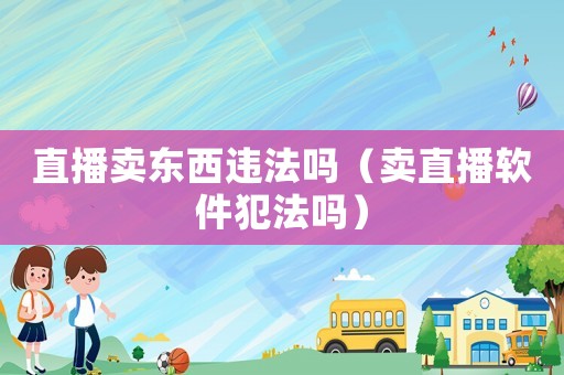 直播賣東西違法嗎（賣直播軟件犯法嗎）