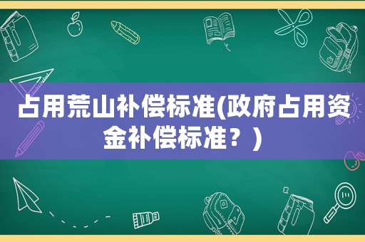 占用荒山補償標準(政府占用資金補償標準？)