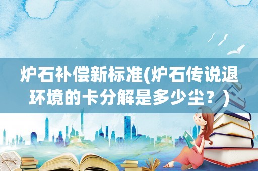 爐石補償新標準(爐石傳說退環境的卡分解是多少塵？)