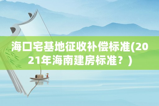 海口宅基地征收補償標準(2021年海南建房標準？)