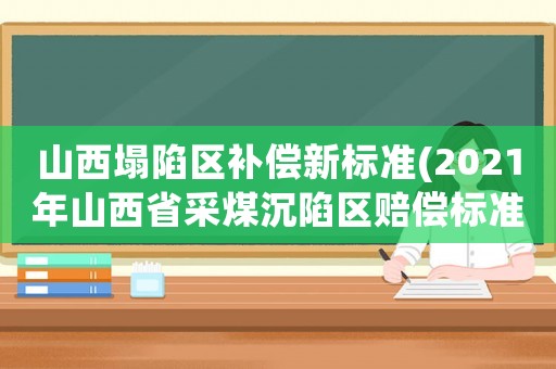 山西塌陷區補償新標準(2021年山西省采煤沉陷區賠償標準)