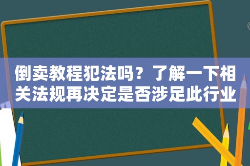 倒賣教程犯法嗎？了解一下相關法規再決定是否涉足此行業