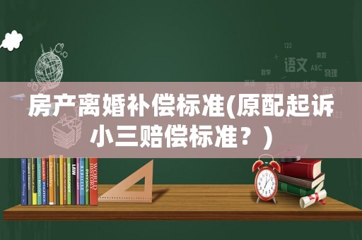 房產離婚補償標準(原配起訴小三賠償標準？)
