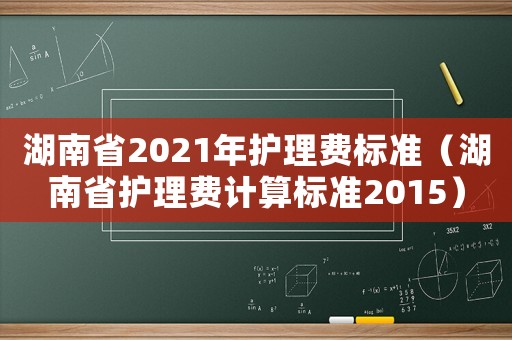 湖南省2021年護理費標準（湖南省護理費計算標準2015）