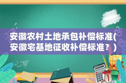 安徽農村土地承包補償標準(安徽宅基地征收補償標準？)
