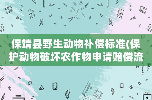保靖縣野生動物補償標準(保護動物破壞農作物申請賠償流程？)