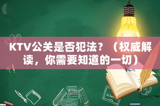 KTV公關是否犯法？（權威解讀，你需要知道的一切）