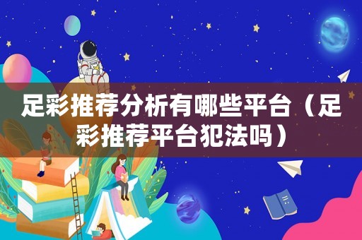 足彩推薦分析有哪些平臺(tái)（足彩推薦平臺(tái)犯法嗎）