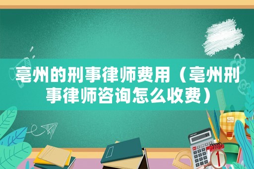 亳州的刑事律師費(fèi)用（亳州刑事律師咨詢怎么收費(fèi)）