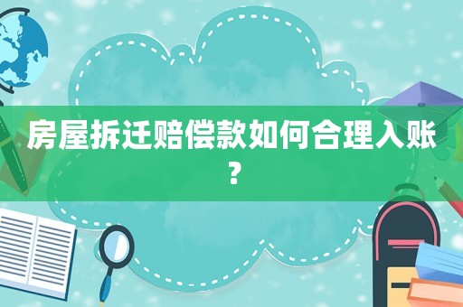 房屋拆遷賠償款如何合理入賬？