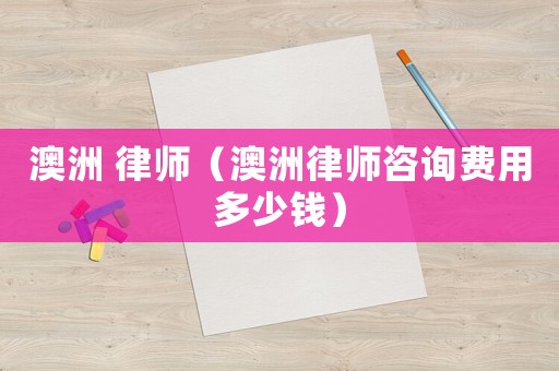 澳洲 律師（澳洲律師咨詢費用多少錢）