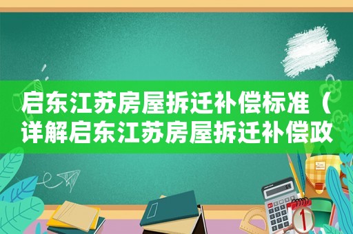啟東江蘇房屋拆遷補償標準（詳解啟東江蘇房屋拆遷補償政策）