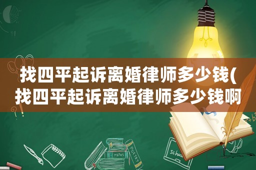 找四平起訴離婚律師多少錢(找四平起訴離婚律師多少錢啊)