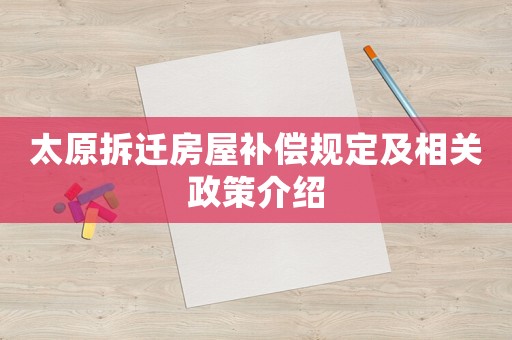 太原拆遷房屋補償規定及相關政策介紹