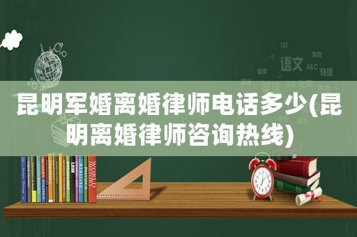 昆明軍婚離婚律師電話多少(昆明離婚律師咨詢熱線)