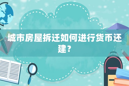 城市房屋拆遷如何進(jìn)行貨幣還建？