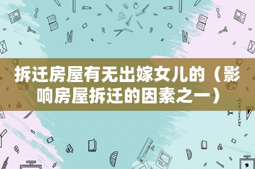 拆遷房屋有無出嫁女兒的（影響房屋拆遷的因素之一）