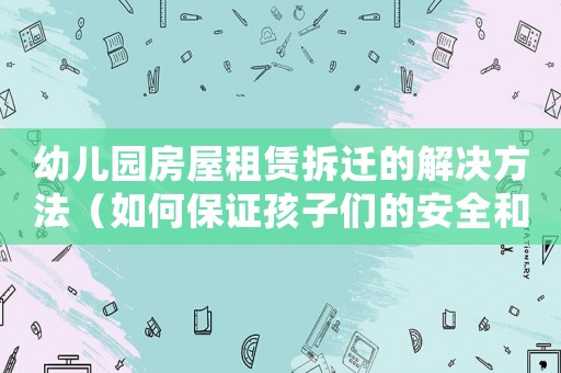 幼兒園房屋租賃拆遷的解決方法（如何保證孩子們的安全和教育質量）