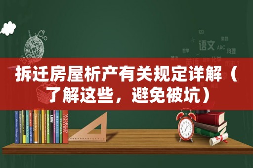 拆遷房屋析產有關規定詳解（了解這些，避免被坑）