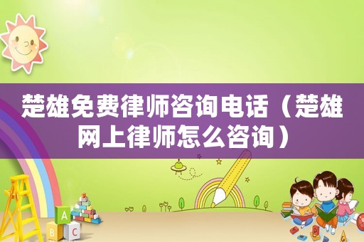 楚雄免費律師咨詢電話（楚雄網上律師怎么咨詢）