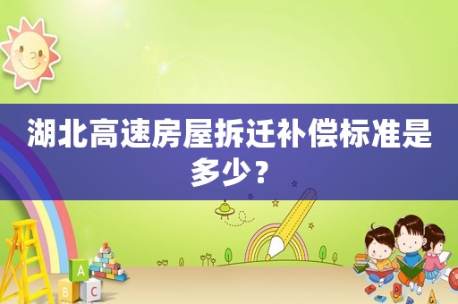 湖北高速房屋拆遷補償標準是多少？