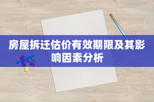 房屋拆遷估價有效期限及其影響因素分析
