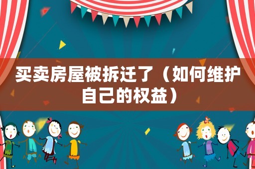 買賣房屋被拆遷了（如何維護(hù)自己的權(quán)益）