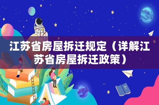 江蘇省房屋拆遷規(guī)定（詳解江蘇省房屋拆遷政策）