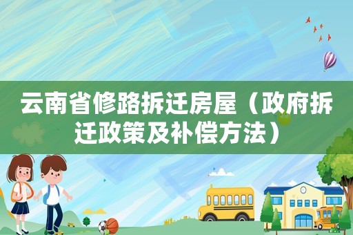 云南省修路拆遷房屋（政府拆遷政策及補(bǔ)償方法）