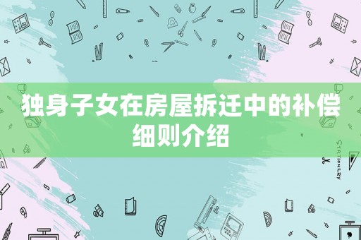 獨身子女在房屋拆遷中的補償細則介紹