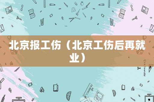 北京報工傷（北京工傷后再就業(yè)）