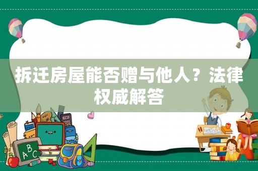 拆遷房屋能否贈與他人？法律權(quán)威解答