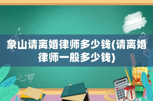 象山請離婚律師多少錢(請離婚律師一般多少錢)