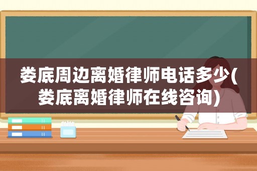 婁底周邊離婚律師電話多少(婁底離婚律師在線咨詢)