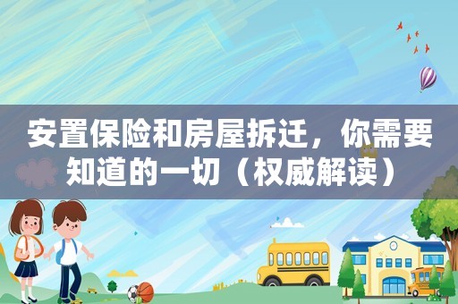 安置保險和房屋拆遷，你需要知道的一切（權威解讀）