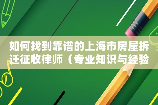 如何找到靠譜的上海市房屋拆遷征收律師（專業知識與經驗分享）