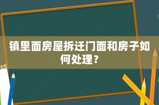 鎮(zhèn)里面房屋拆遷門面和房子如何處理？