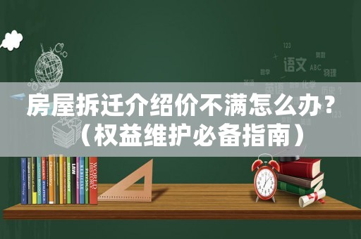 房屋拆遷介紹價不滿怎么辦？（權益維護必備指南）