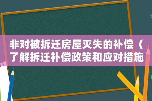 非對(duì)被拆遷房屋滅失的補(bǔ)償（了解拆遷補(bǔ)償政策和應(yīng)對(duì)措施）
