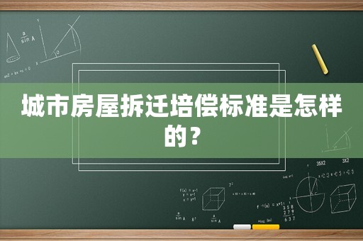 城市房屋拆遷培償標準是怎樣的？