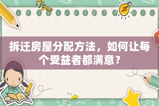 拆遷房屋分配方法，如何讓每個受益者都滿意？