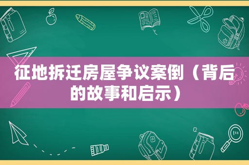征地拆遷房屋爭議案倒（背后的故事和啟示）