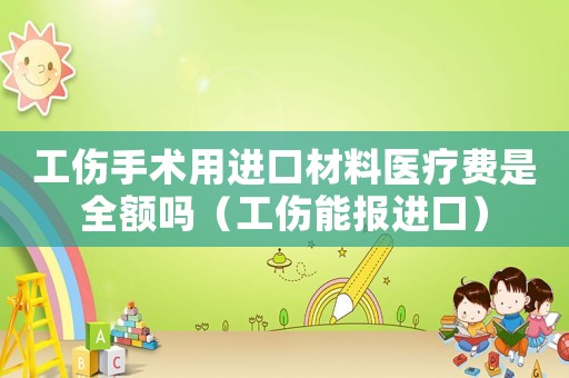 工傷手術(shù)用進(jìn)口材料醫(yī)療費(fèi)是全額嗎（工傷能報(bào)進(jìn)口）