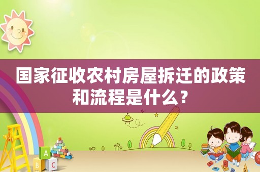 國家征收農(nóng)村房屋拆遷的政策和流程是什么？