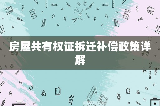 房屋共有權證拆遷補償政策詳解
