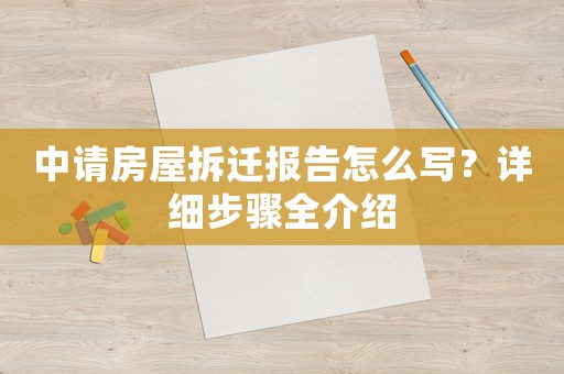 中請房屋拆遷報告怎么寫？詳細步驟全介紹