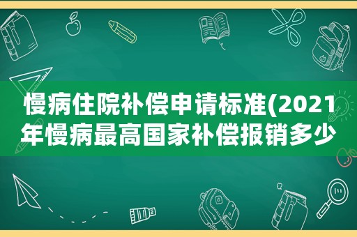慢病住院補償申請標準(2021年慢病最高國家補償報銷多少)