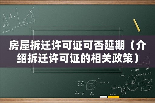 房屋拆遷許可證可否延期（介紹拆遷許可證的相關政策）
