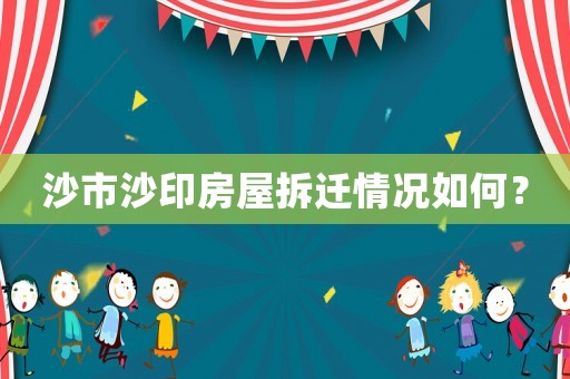 沙市沙印房屋拆遷情況如何？